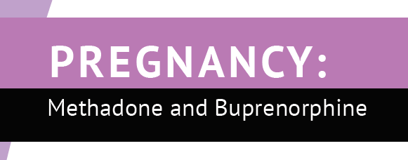 Pregnancy: Methadone and Buprenorphine