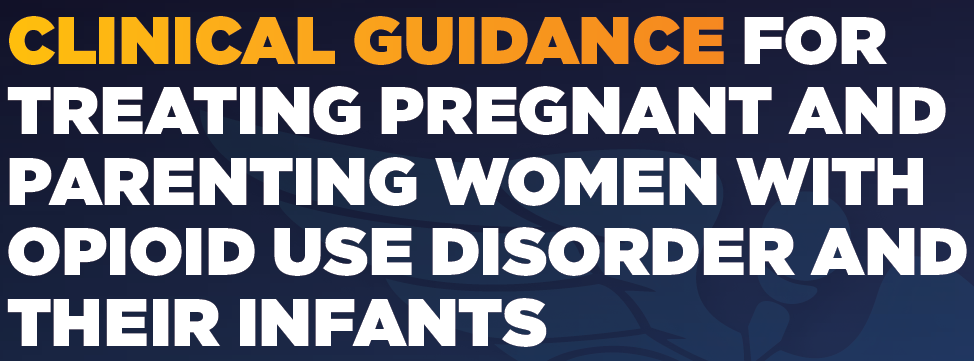 SAMHSA: Clinical Guidance for Treating Pregnant and Parenting Women With Opioid Use Disorder and Their Infants