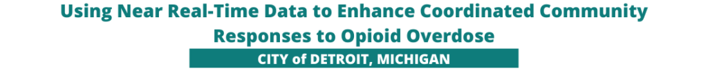 Using Near Real-Time Data to Enhance Coordinated Community Responses to Opioid Overdose in City of Detroit, Michigan