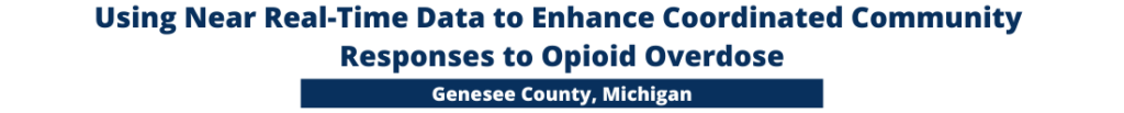 Using Near Real-Time Data to Enhance Coordinated Community Responses to Opioid Overdose in Genesee County, Michigan