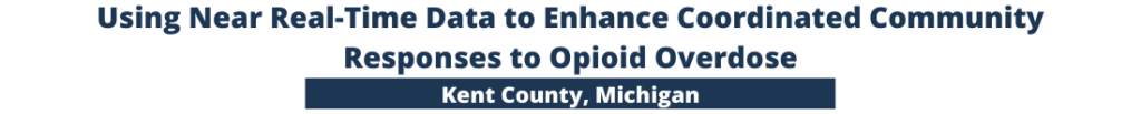 Using Near Real-Time Data to Enhance Coordinated Community Responses to Opioid Overdose in Kent County, Michigan