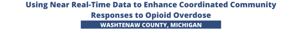 Using Near Real-Time Data to Enhance Coordinated Community Responses to Opioid Overdose in Washtenaw County, Michigan